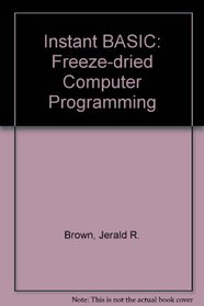 Instant freeze-dried computer programming in BASIC: An active-participation & well-tested instructional workbook for the student, absolute beginner, & compleat novice