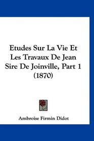 Etudes Sur La Vie Et Les Travaux De Jean Sire De Joinville, Part 1 (1870) (French Edition)