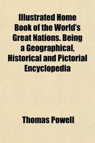 Illustrated Home Book of the World's Great Nations. Being a Geographical, Historical and Pictorial Encyclopedia