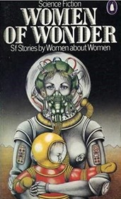 Women of Wonder:  Science Fiction Stories by Women about Women