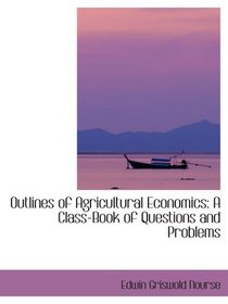 Outlines of Agricultural Economics: A Class-Book of Questions and Problems