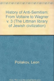 History of Anti-Semitism: From Voltaire to Wagner v. 3 (Littman library of Jewish civilization)