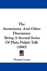 The Atonement, And Other Discourses: Being A Second Series Of Plain Pulpit Talk (1880)