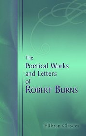 The Poetical Works and Letters of Robert Burns: With Copious Marginal Explanations of the Scotch Words, and Life