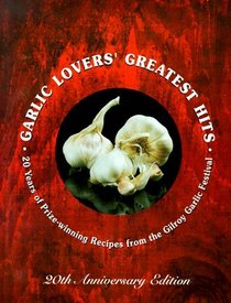Garlic Lovers' Greatest Hits: 20 Years of Prize-Winning Recipes from the Gilroy Garlic Festival