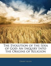 The Evolution of the Idea of God: An Inquiry Into the Origins of Religion