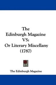The Edinburgh Magazine V5: Or Literary Miscellany (1787)