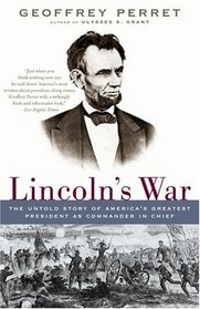 Lincoln's War : The Untold Story of America's Greatest President as Commander in Chief