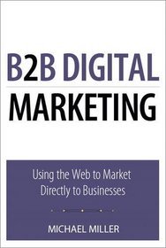 B2B Digital Marketing: Using the Web to Market Directly to Businesses (Que Biz-Tech)