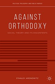 Against Orthodoxy: Social Theory and its Discontents (Political Philosophy and Public Purpose)