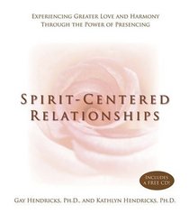 Spirit-Centered Relationships : Experiencing Greater Love and Harmony Through the Power of Presencing