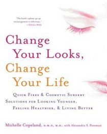 Change Your Looks, Change Your Life : Quick Fixes and Cosmetic Surgery Solutions for Looking Younger, Feeling Healthier, and Living Better