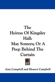 The Heiress Of Kingsley Hall: May Somers; Or A Peep Behind The Curtain