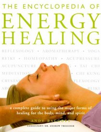 The Encyclopedia Of Energy Healing: A Complete Guide to Using the Major Forms of Healing for Body, Mind and Spirit