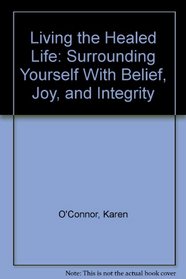 Living the Healed Life: Surrounding Yourself With Belief, Joy, and Integrity