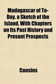 Madagascar of To-Day. a Sketch of the Island, With Chapters on Its Past History and Present Prospects
