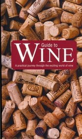 Guide to Wine (A Practical Journey Through the Exciting World of Wine)
