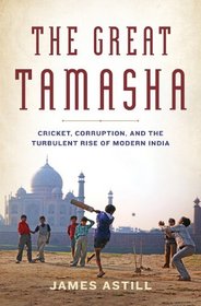 The Great Tamasha: Cricket, Corruption, and the Spectacular Rise of Modern India