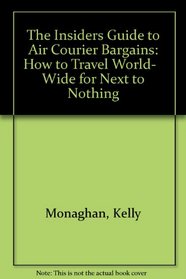 The Insiders Guide to Air Courier Bargains: How to Travel World-   Wide for Next to Nothing
