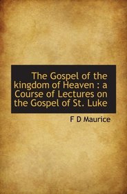 The Gospel of the kingdom of Heaven : a Course of Lectures on the Gospel of St. Luke