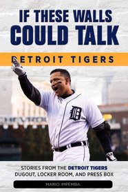If These Walls Could Talk: Detroit Tigers: Stories from the Detroit Tigers' Dugout, Locker Room, and Press Box