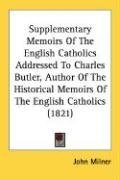 Supplementary Memoirs Of The English Catholics Addressed To Charles Butler, Author Of The Historical Memoirs Of The English Catholics (1821)