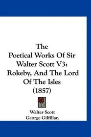 The Poetical Works Of Sir Walter Scott V3: Rokeby, And The Lord Of The Isles (1857)
