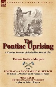 The Pontiac Uprising: a Concise Account of the Indian War of 1761 with Pontiac-a Biographical Sketch and Ponteach-or The Savages of America