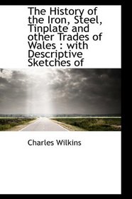 The History of the Iron, Steel, Tinplate and other Trades of Wales: with Descriptive Sketches of