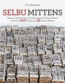 Selbu Mittens: Discover the Rich History of a Norwegian Knitting Tradition with Over 500 Charts and 35 Classic Patterns