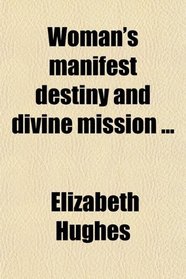 Woman's manifest destiny and divine mission ...