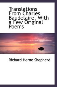 Translations From Charles Baudelaire. With a Few Original Poems