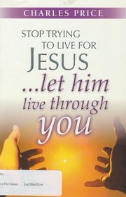 Stop Trying to Live for Jesus: Let Him Live Through You