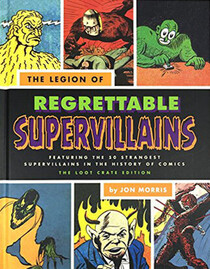 The Legion of Regrettable Supervillains: Featuring the 50 Strangest Supervillains in the History of Comics (Abridged)