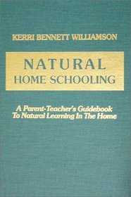 Natural Home Schooling: A Parent-Teacher's Guidebook to Natural Learning in the Home