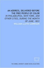 An Address, delivered before the free people of color: in Philadelphia, New-York, and other cities, during the month of June, 1831