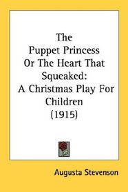 The Puppet Princess Or The Heart That Squeaked: A Christmas Play For Children (1915)