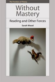 Without Mastery: Reading and Other Forces (Frontiers of Theory Eup)