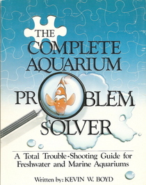 The Complete Aquarium Problem Solver: A Total Trouble-Shooting Guide for Freshwater and Marine Aquariums