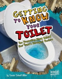 Getting to Know Your Toilet: The Disgusting Story Behind Your Home's Strangest Feature (Edge Books)