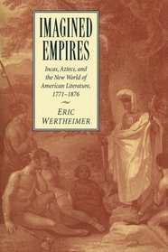 Imagined Empires: Incas, Aztecs, and the New World of American Literature, 1771-1876 (Cambridge Studies in American Literature and Culture)