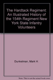 The Hardtack Regiment: An Illustrated History of the 154th Regiment New York State Infantry Volunteers