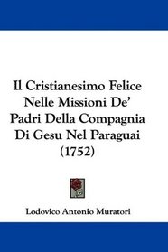 Il Cristianesimo Felice Nelle Missioni De' Padri Della Compagnia Di Gesu Nel Paraguai (1752) (Italian Edition)