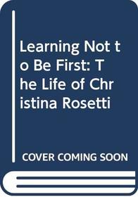 Learning Not to Be First: The Life of Christina Rosetti