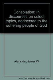 Consolation: In discourses on select topics, addressed to the suffering people of God