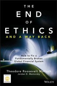 The End of Ethics and A Way Back: How To Fix A Fundamentally Broken Global Financial System