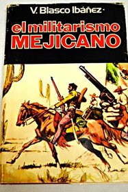 El militarismo mejicano (Obra de V. Blasco Ibanez) (Spanish Edition)