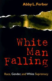 White Man Falling: Race, Gender, and White Supremacy : Race, Gender, and White Supremacy