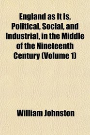 England as It Is, Political, Social, and Industrial, in the Middle of the Nineteenth Century (Volume 1)