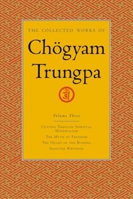 The Collected Works of Chgyam Trungpa, Volume 3 : Cutting Through Spiritual Materialism - The Myth of Freedom - The Heart of the Buddha - Selected Writings